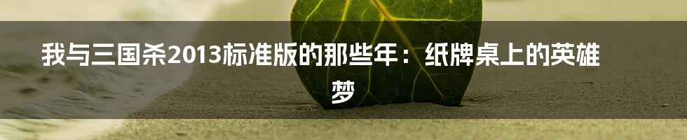 我与三国杀2013标准版的那些年:纸牌桌上的英雄梦
