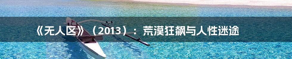 《无人区》（2013）：荒漠狂飙与人性迷途