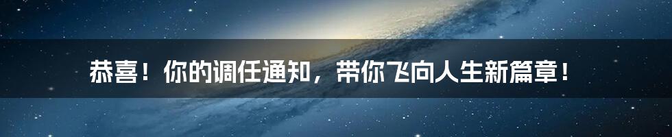 恭喜!你的调任通知,带你飞向人生新篇章!