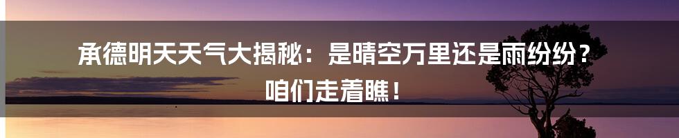 承德明天天气大揭秘:是晴空万里还是雨纷纷? 咱们走着瞧!