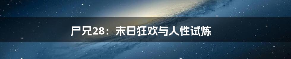 尸兄28:末日狂欢与人性试炼