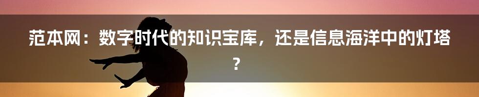 范本网：数字时代的知识宝库，还是信息海洋中的灯塔？