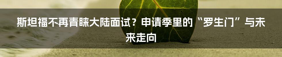 斯坦福不再青睐大陆面试?申请季里的“罗生门”与未来走向