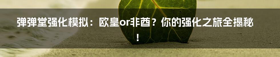弹弹堂强化模拟：欧皇or非酋？你的强化之旅全揭秘！