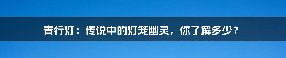 青行灯：传说中的灯笼幽灵，你了解多少？