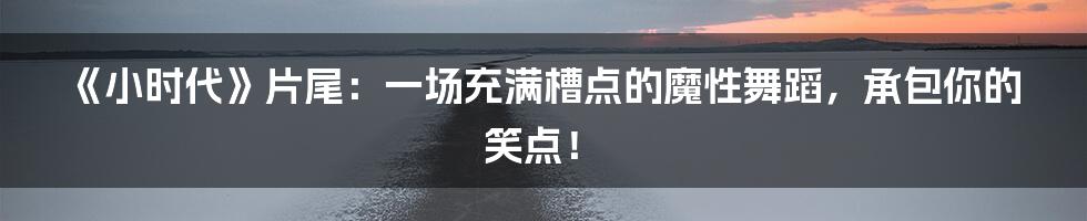 《小时代》片尾:一场充满槽点的魔性舞蹈,承包你的笑点!