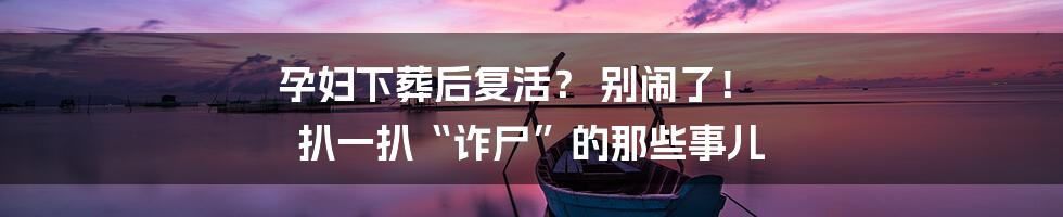 孕妇下葬后复活？ 别闹了！ 扒一扒“诈尸”的那些事儿