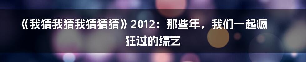 《我猜我猜我猜猜猜》2012：那些年，我们一起疯狂过的综艺