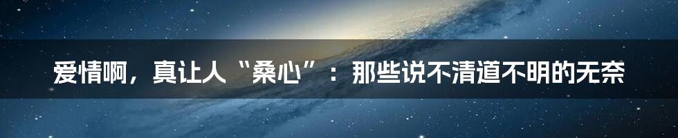 爱情啊,真让人“桑心”:那些说不清道不明的无奈