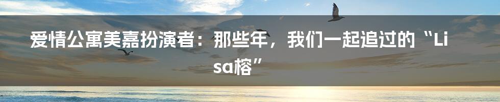 爱情公寓美嘉扮演者：那些年，我们一起追过的“Lisa榕”