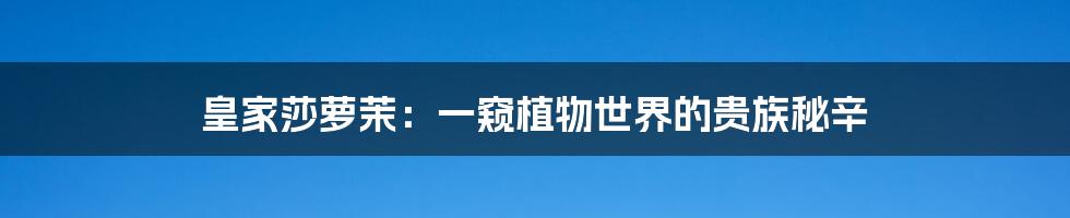 皇家莎萝茉：一窥植物世界的贵族秘辛