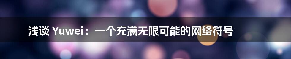 浅谈 Yuwei：一个充满无限可能的网络符号