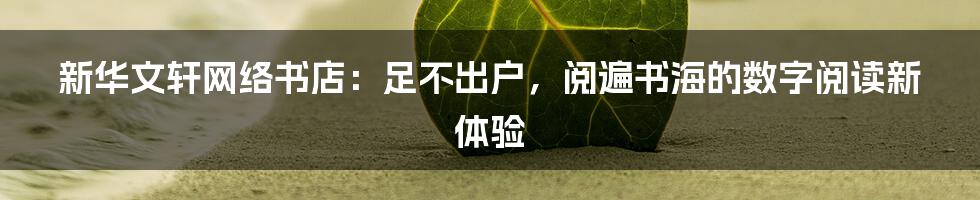 新华文轩网络书店:足不出户,阅遍书海的数字阅读新体验