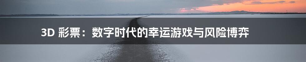 3D 彩票：数字时代的幸运游戏与风险博弈