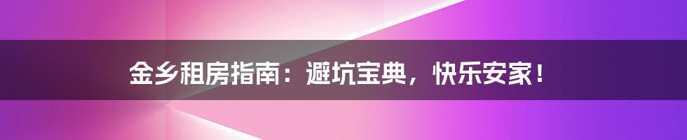金乡租房指南：避坑宝典，快乐安家！