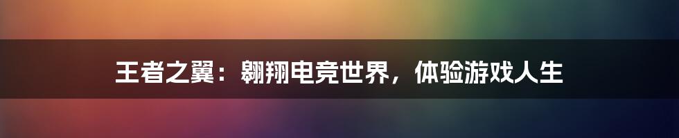 王者之翼：翱翔电竞世界，体验游戏人生
