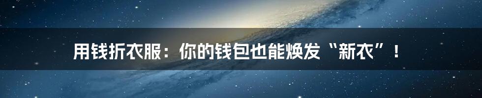 用钱折衣服:你的钱包也能焕发“新衣”!