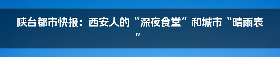 陕台都市快报：西安人的“深夜食堂”和城市“晴雨表”
