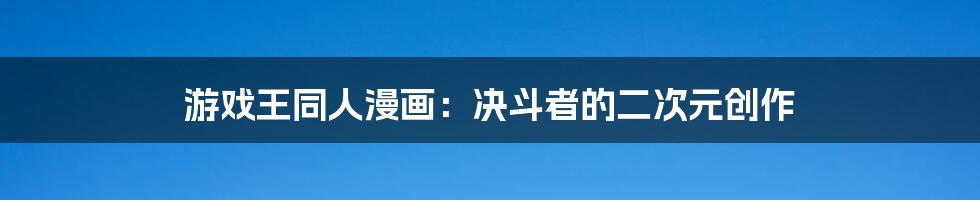 游戏王同人漫画:决斗者的二次元创作