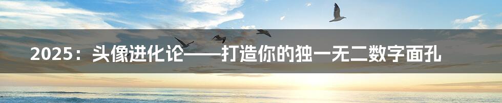 2025：头像进化论——打造你的独一无二数字面孔
