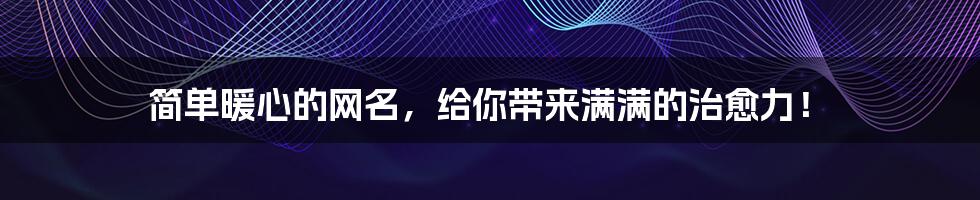 简单暖心的网名，给你带来满满的治愈力！