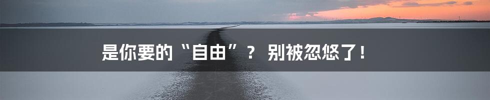 是你要的“自由”？ 别被忽悠了！