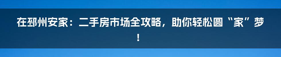 在邳州安家:二手房市场全攻略,助你轻松圆“家”梦!