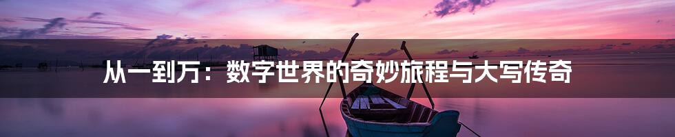 从一到万:数字世界的奇妙旅程与大写传奇