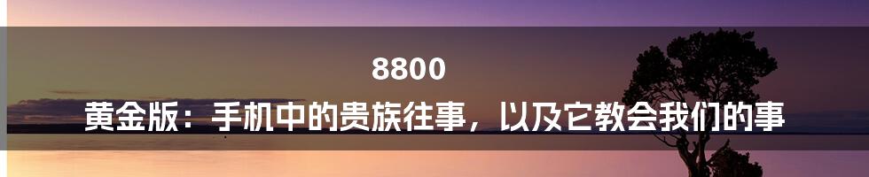 8800 黄金版：手机中的贵族往事，以及它教会我们的事