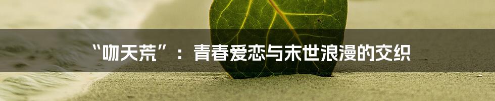 “吻天荒”：青春爱恋与末世浪漫的交织