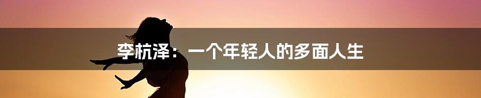 李杭泽：一个年轻人的多面人生