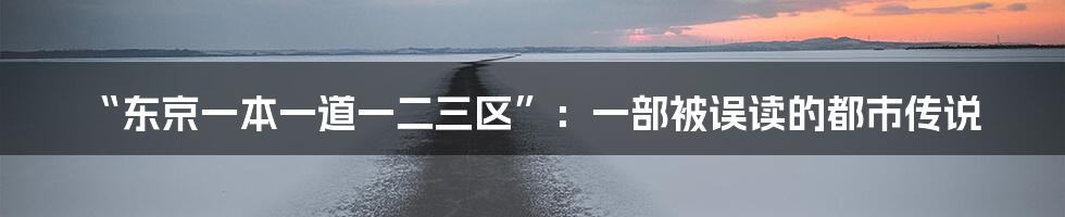 “东京一本一道一二三区”：一部被误读的都市传说