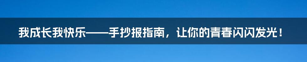 我成长我快乐——手抄报指南,让你的青春闪闪发光!
