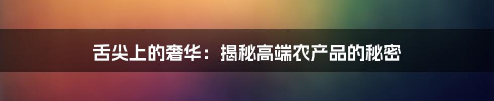 舌尖上的奢华：揭秘高端农产品的秘密