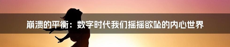 崩溃的平衡:数字时代我们摇摇欲坠的内心世界