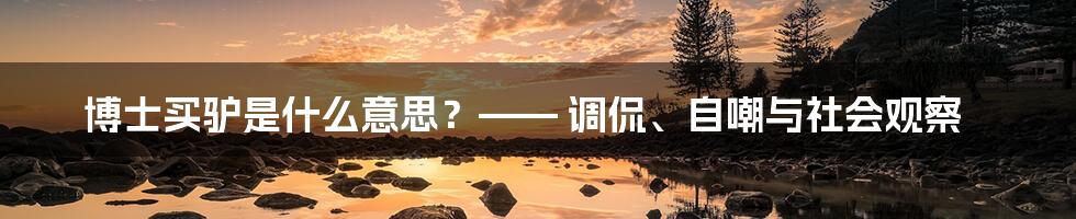 博士买驴是什么意思？—— 调侃、自嘲与社会观察