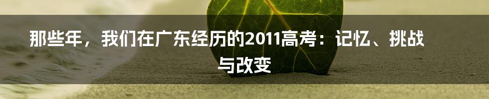 那些年，我们在广东经历的2011高考：记忆、挑战与改变