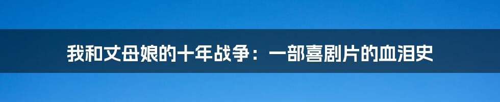 我和丈母娘的十年战争:一部喜剧片的血泪史