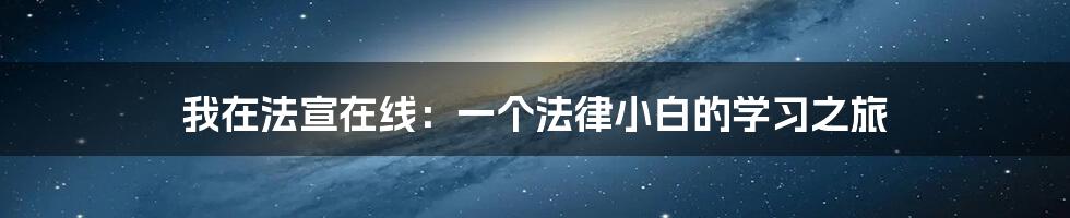我在法宣在线：一个法律小白的学习之旅