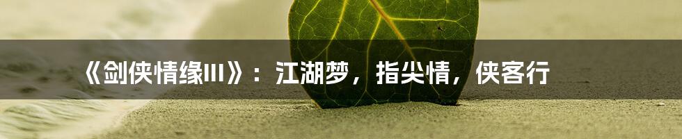 《剑侠情缘III》:江湖梦,指尖情,侠客行