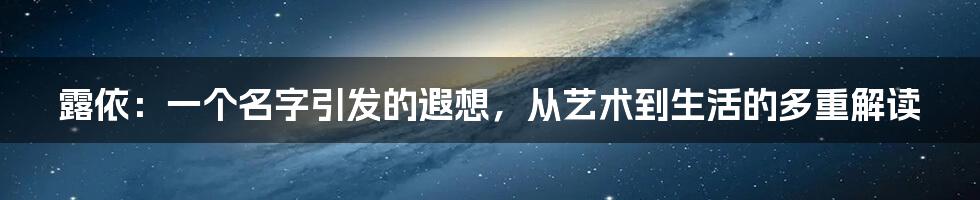露依:一个名字引发的遐想,从艺术到生活的多重解读