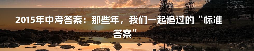 2015年中考答案:那些年,我们一起追过的“标准答案”