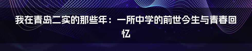 我在青岛二实的那些年：一所中学的前世今生与青春回忆