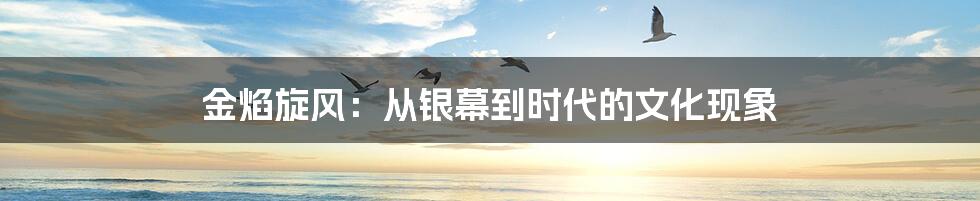 金焰旋风：从银幕到时代的文化现象