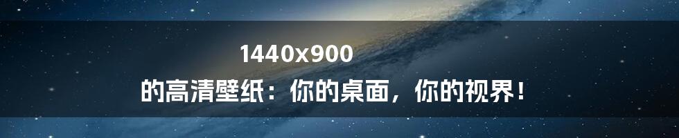 1440x900 的高清壁纸：你的桌面，你的视界！