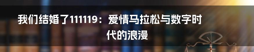我们结婚了111119：爱情马拉松与数字时代的浪漫