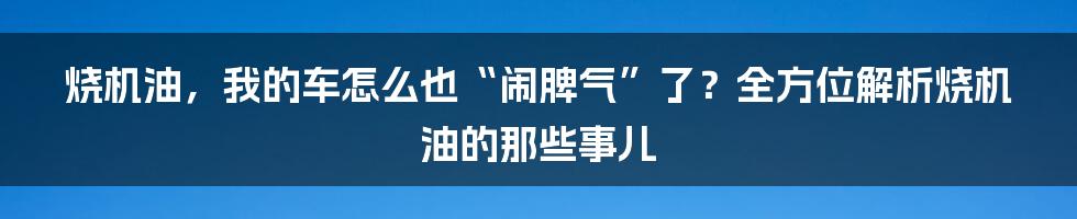 烧机油,我的车怎么也“闹脾气”了?全方位解析烧机油的那些事儿