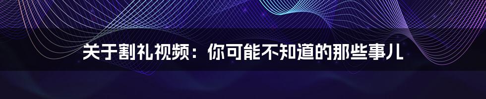 关于割礼视频：你可能不知道的那些事儿