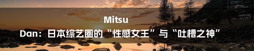 Mitsu Dan：日本综艺圈的“性感女王”与“吐槽之神”