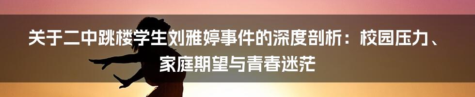关于二中跳楼学生刘雅婷事件的深度剖析:校园压力、家庭期望与青春迷茫